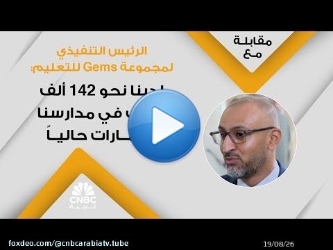الرئيس التنفيذي لمجموعة Gems للتعليم: لدينا نحو 142 ألف طالب في مدارسنا بالإمارات حالياً