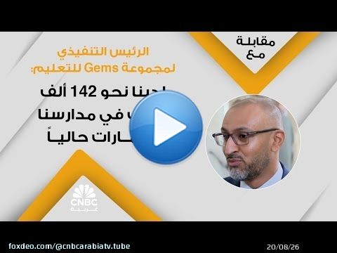 الرئيس التنفيذي لمجموعة Gems للتعليم: لدينا نحو 142 ألف طالب في مدارسنا بالإمارات حالياً