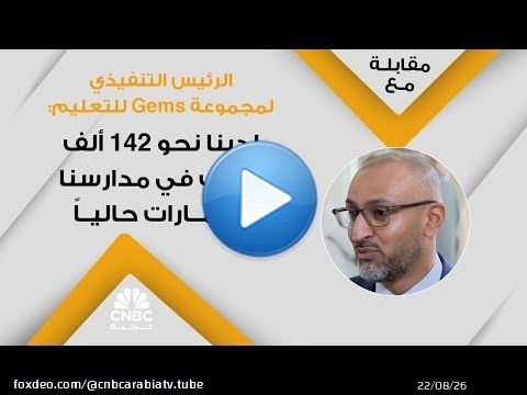 الرئيس التنفيذي لمجموعة Gems للتعليم: لدينا نحو 142 ألف طالب في مدارسنا بالإمارات حالياً