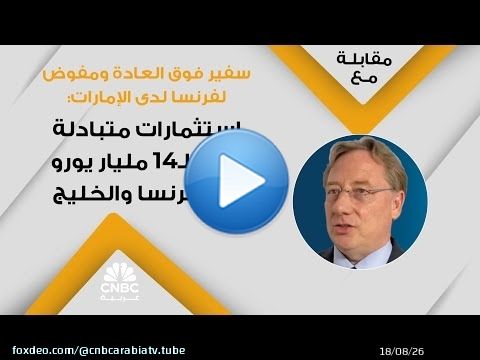 سفير فوق العادة ومفوض لفرنسا لدى الإمارات: استثمارات متبادلة تصل لـ14 مليار يورو بين فرنسا والخليج