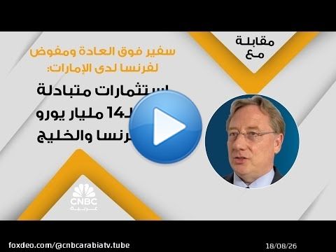 سفير فوق العادة ومفوض لفرنسا لدى الإمارات: استثمارات متبادلة تصل لـ14 مليار يورو بين فرنسا والخليج
