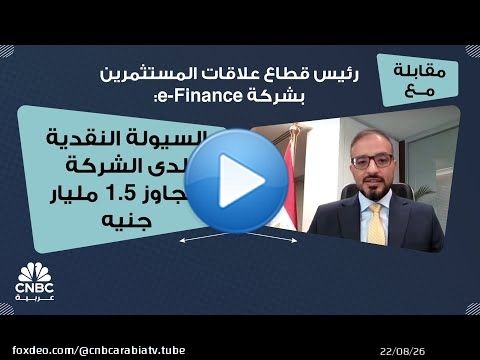 رئيس قطاع علاقات المستثمرين بشركة e-Finance: السيولة النقدية لدى الشركة تتجاوز 1.5 مليار جنيه