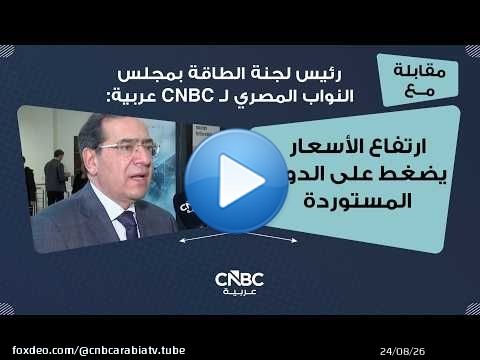 رئيس لجنة الطاقة بمجلس النواب المصري لـ CNBC عربية: ارتفاع الأسعار يضغط على الدول المستوردة