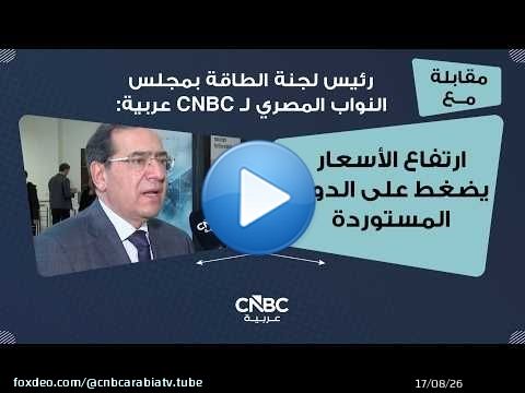 رئيس لجنة الطاقة بمجلس النواب المصري لـ CNBC عربية: ارتفاع الأسعار يضغط على الدول المستوردة