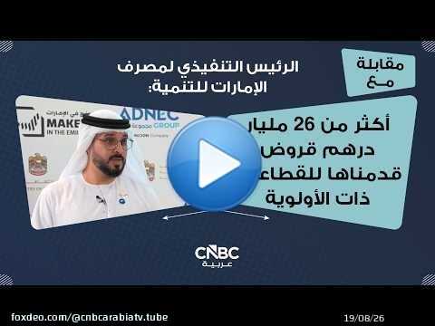 الرئيس التنفيذي لمصرف الإمارات للتنمية: أكثر من 26 مليار درهم قروض قدمناها للقطاعات ذات الأولوية