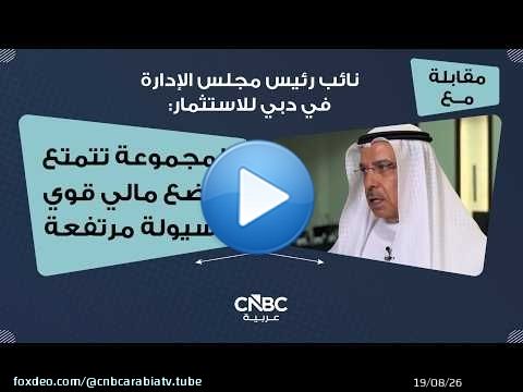 نائب رئيس مجلس الإدارة في دبي للاستثمار: المجموعة تتمتع بوضع مالي قوي وسيولة مرتفعة