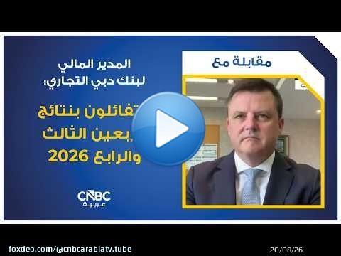 المدير المالي لبنك دبي التجاري: متفائلون بنتائج الربعين الثالث والرابع 2026
