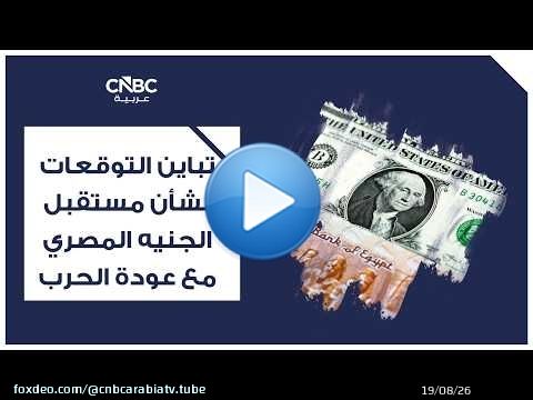 تباين التوقعات بشأن مستقبل الجنيه المصري مع عودة الحرب