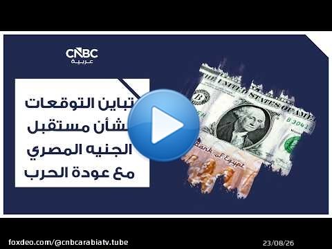 تباين التوقعات بشأن مستقبل الجنيه المصري مع عودة الحرب