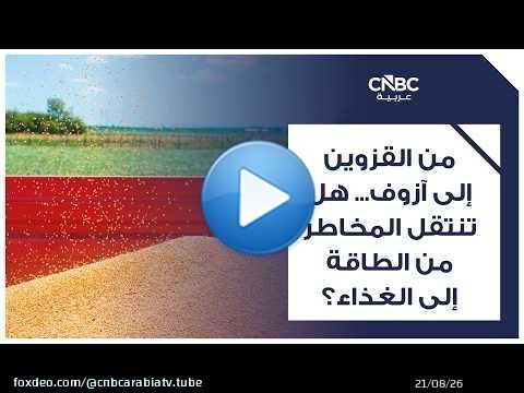 من القزوين إلى آزوف... هل تنتقل المخاطر من الطاقة إلى الغذاء؟