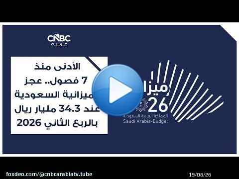 الأدنى منذ 7 فصول.. عجز الميزانية السعودية عند 34.3 مليار ريال بالربع الثاني 2026