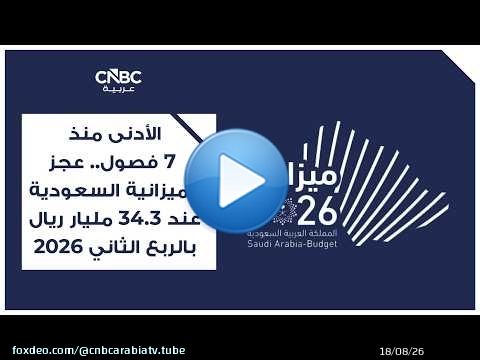الأدنى منذ 7 فصول.. عجز الميزانية السعودية عند 34.3 مليار ريال بالربع الثاني 2026