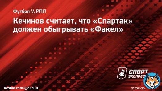 Кечинов считает, что &laquo;Спартак&raquo; должен обыгрывать &laquo;Факел&raquo;