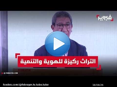 أحمد سكونتي: التراث المغربي رافعة للهوية والتنمية وذاكرة تمتد لآلاف السنين