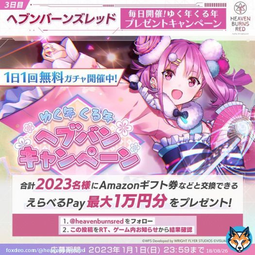 3日目 #ヘブバン ゆく年くる年プレゼントキャンペーン!  毎日1回挑戦! 合計2023名に えらべるPay 最大1万円分がその場で当たる!  応募方法 1.@heavenburnsred をフォロー&この投稿をRT 2.ゲーム内お知らせから結果確認 応募規約必読   今すぐプレイ