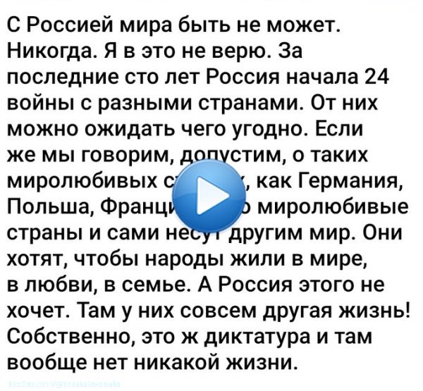 С Россией мира быть не может.Никогда.Я в это не верю. За последние сто лет Россия начала 24 войны с разными странами.От них можно ожидать чего угодно.Если же мы говорим,о таких миролюбивых странах,как Германия,Польша, Франция&hellip;Это миролюбивые страны и сами несут другим мир