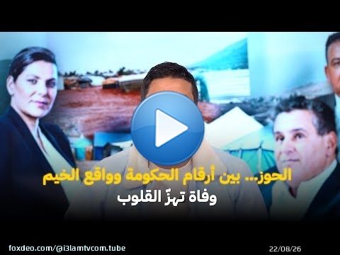 الحوز… بين أرقام الحكومة وواقع الخيم: وفاة تهزّ القلوب #اشرف_بلمودن