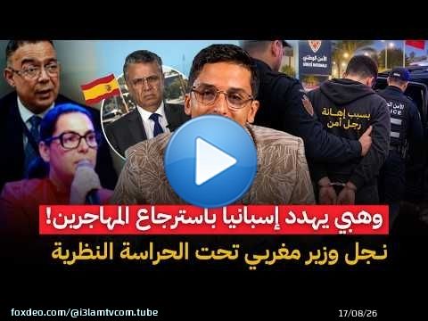 وهبي يهدد اسبانيا باسترجاع المهاجرين.. و نجل وزير مغربي تحت الحراسة النظرية بعد إهانته لرجل امن
