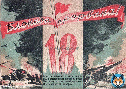 18.01.1943г. состоялся долгожданный прорыв  блокады Ленинграда, длившейся 900 дней, за эти страшные дни от голода умерло 641.000 человек, от бомбежек погибло 17.000,  разрушено и повреждено 840 промзданий, 500 школ, 170 медучереждений и утрачено  3 млн кв.м.жилья