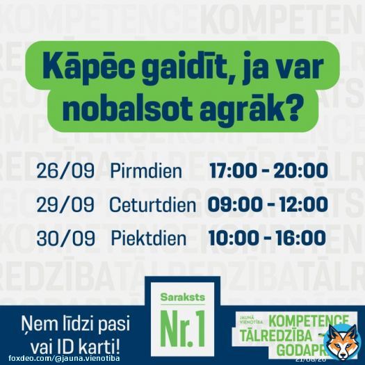 Ja gadījumā 1. oktobrī plāno būt mežā, ārzemēs, dzirksto&scaron;ā ballītē vai vienkār&scaron;i Tava dzīve ir neparedzama, izmanto iespēju nodot savu balsi glabā&scaron;anā. Ņem līdzi pasi vai ID karti, nobalso un miers!  Iepriek&scaron;ējā balso&scaron;ana iespējama &scaron;ajos 66 iecirkņos