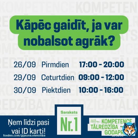 Ja gadījumā 1. oktobrī plāno būt mežā, ārzemēs, dzirksto&scaron;ā ballītē vai vienkār&scaron;i Tava dzīve ir neparedzama, izmanto iespēju nodot savu balsi glabā&scaron;anā. Ņem līdzi pasi vai ID karti, nobalso un miers!  Iepriek&scaron;ējā balso&scaron;ana iespējama &scaron;ajos 66 iecirkņos