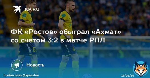 ФК &laquo;Ростов&raquo; обыграл &laquo;Ахмат&raquo; со счетом 3:2 в матче РПЛ  Донская команда заняла 4 место в турнирной таблице