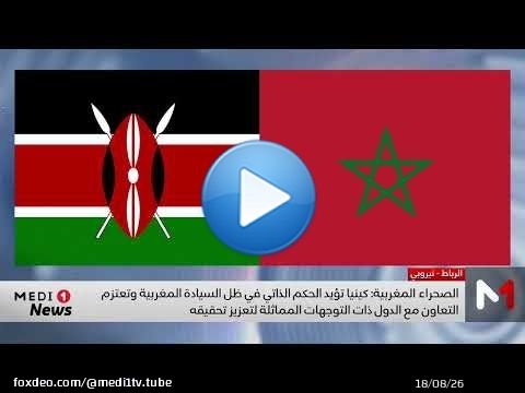 كينيا تدعم الحكم الذاتي تحت السيادة المغربية وتعتزم التعاون مع الدول التي تتقاسم وجهة النظر ذاتها