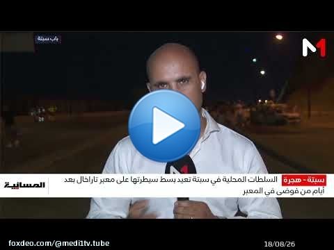 من قلب الحدث.. موفد ميدي1 تيفي يتابع عن قرب تطورات الأوضاع من باب سبتة
