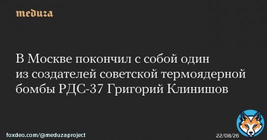 В&nbsp;Москве покончил с&nbsp;собой один из&nbsp;создателей советской термоядерной бомбы РДС-37 Григорий Клинишов