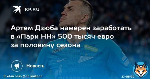 Артем Дзюба намерен заработать в &laquo;Пари НН&raquo; 500 тысяч евро за половину сезона  Футболист рассматривает возможность перехода в нижегородскую команду