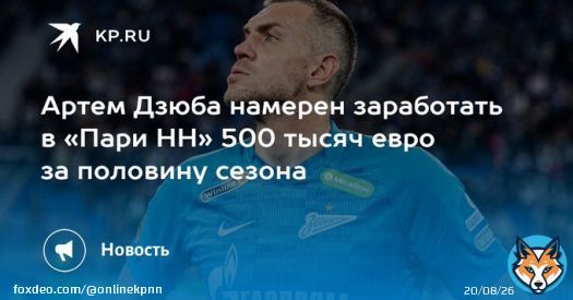 Артем Дзюба намерен заработать в «Пари НН» 500 тысяч евро за половину сезона Футболист рассматривает возможность перехода в нижегородскую команду