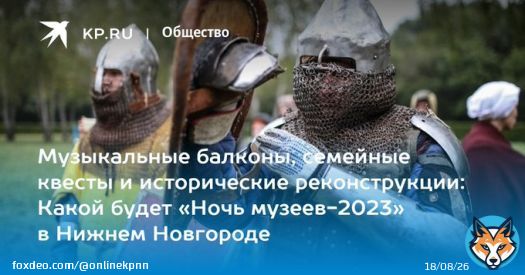 Музыкальные балконы, семейные квесты и исторические реконструкции: Какой будет &laquo;Ночь музеев-2023&raquo; в Нижнем Новгороде  &laquo;Ночь музеев&raquo; пройдет в Нижнем Новгороде 20 мая
