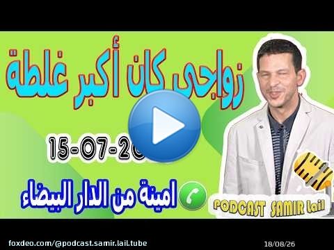 زواجي كان أكبر غلطة فحياتي قصة امينة من الدار البيضاء 2026-07-15 samir lail