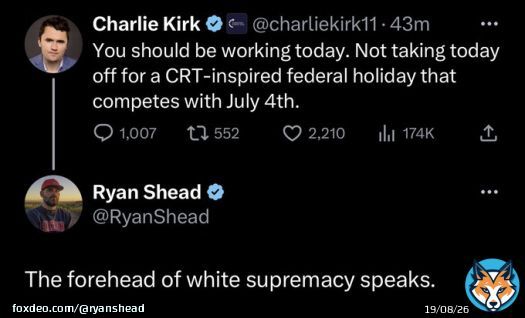 Charlie Kirk says we should all be at work for Juneteenth, not celebrating the emancipation of enslaved Black folks.  There are two weeks between the 4th of July and today. Why do they have to compete?   I say f*k Charlie.