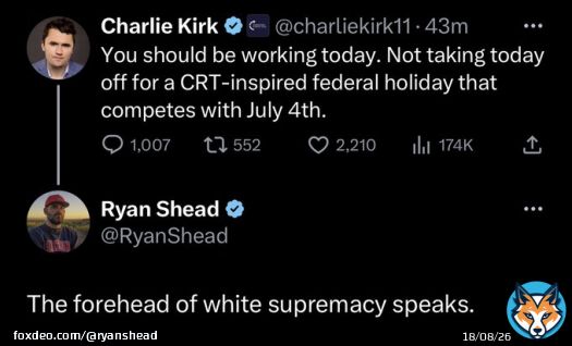 Charlie Kirk says we should all be at work for Juneteenth, not celebrating the emancipation of enslaved Black folks.  There are two weeks between the 4th of July and today. Why do they have to compete?   I say f*k Charlie.