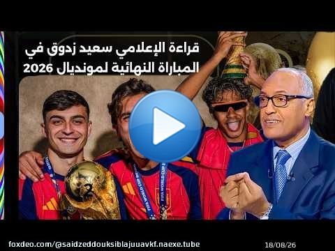 قراءة الإعلامي سعيد زدوق للمباراة النهائية لمونديال 2026 بين الأرجنتين وإسبانيا