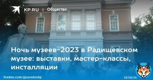 Ночь музеев-2023 в Радищевском музее: выставки, мастер-классы, инсталляции  В 2023 году события ежегодной акции пройдут по теме &laquo;История и истории&raquo;