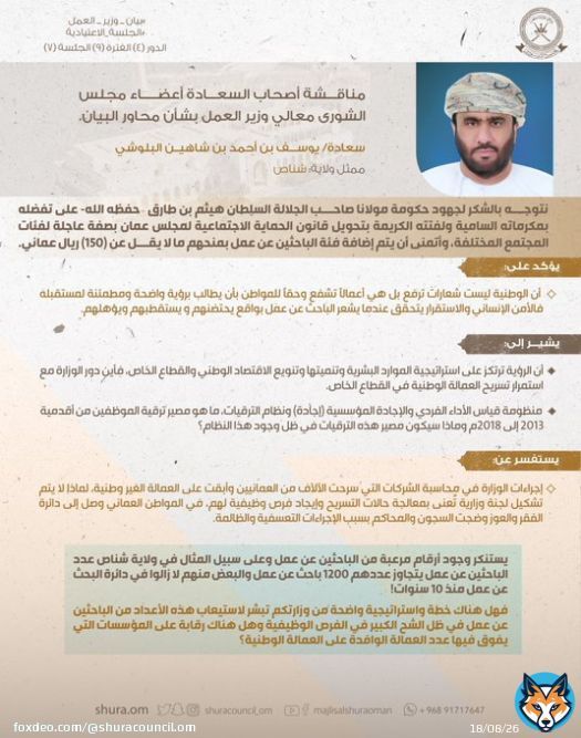 سعادة يوسف البلوشي: يطالب إضافة فئة الباحثين عن عمل لـ #قانون_الحماية_الاجتماعية ومنحهم ما لا يقل عن 150ر.ع &nbsp; يستفسر عن إجراءات الوزارة في محاسبة الشركات التي سرحت العمانيين وأبقت على العمالة الغير وطنية  ويطالب بتشكيل لجنة وزارية تعنى بمعالجة حالات التسريح #بيان_وزير_العمل