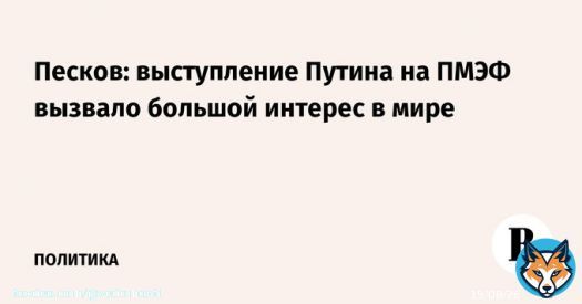 Выступление президента России Владимира Путина на пленарной сессии ПМЭФ вызвало большой интерес в мире, заявил его пресс-секретарь Дмитрий Песков.