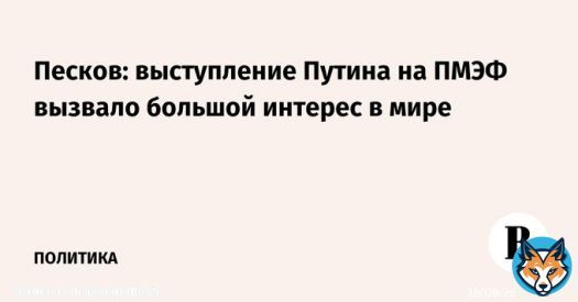 Выступление президента России Владимира Путина на пленарной сессии ПМЭФ вызвало большой интерес в мире, заявил его пресс-секретарь Дмитрий Песков.