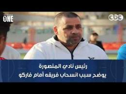 نمبر وان | رئيس نادي المنصورة يوضح سبب انسحاب فريقه أمام فاركو