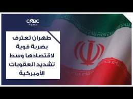 طهران تعترف بضربة قوية لاقتصادها وسط تشديد العقوبات الأميركية