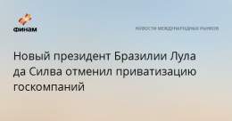 Новый президент Бразилии Лула да Силва отменил приватизацию госкомпаний