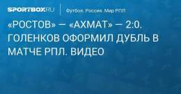 &laquo;Ростов&raquo; &mdash; &laquo;Ахмат&raquo; &mdash; 2:0. Голенков удвоил преимущество хозяев поля в матче РПЛ. Видео