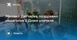 Михаил Дегтярев поздравил педагогов с Днем учителя  Профессиональный праздник отмечают в России 5 октября