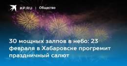 30 мощных залпов в небо: 23 февраля в Хабаровске прогремит праздничный салют  Военнослужащие ВВО запустят салют на 23 февраля в Хабаровске
