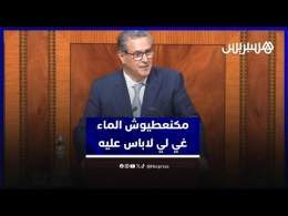 أخنوش يكذب نائبة من المعارضة:ملف الماء استراتيجي ولا يقبل التأخير،ومكنعطيوش الما غي لي لاباس عليه