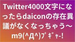 Twitter4000文字になったらdaiconの存在異議がなくなっちゃう〜m9(^Д^)ﾌﾟｷﾞｬ-!  文章を画像に変換「ダイコン」で投稿されました。  #daicon #ダイコン