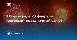 В Волгограде 23 февраля прогремит праздничный салют  Залпы выпустят в том же месте, что и в день Сталинградской Победы
