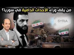 من العلويين إلى الدروز...من يقف وراء الأحداث الدامية في سوريا وهل يسيطر الشرع على أجهزته الأمنية؟